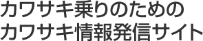 カワサキ乗りのためのカワサキ情報発信サイト