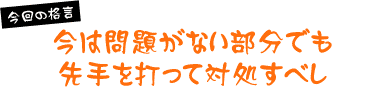 今は問題がない部分でも先手を打って対処すべし